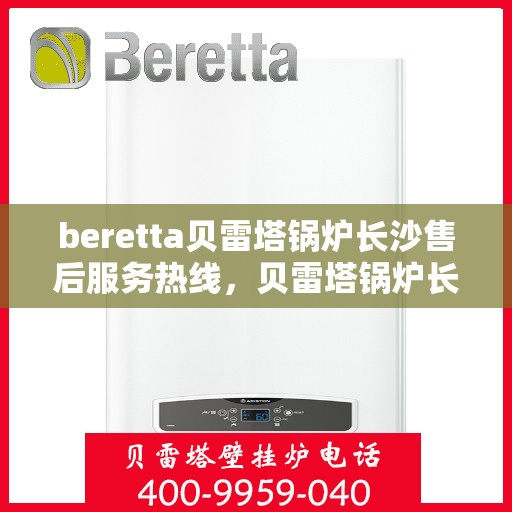 beretta贝雷塔锅炉长沙售后服务热线，贝雷塔锅炉长沙售后服务热线，专业团队为您提供全方位技术支持与解决方案
