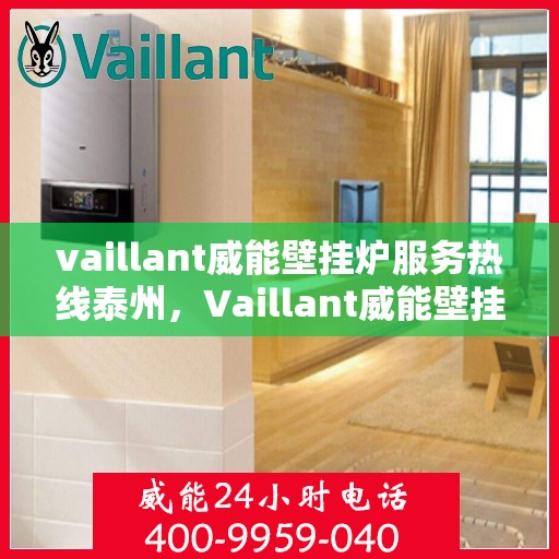 vaillant威能壁挂炉服务热线泰州，Vaillant威能壁挂炉泰州服务热线，专业维修与暖心服务