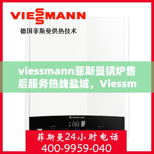 viessmann菲斯曼锅炉售后服务热线盐城，Viessmann菲斯曼锅炉盐城售后服务热线及专业维修支持