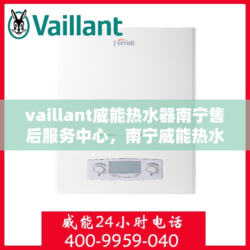 vaillant威能热水器南宁售后服务中心，南宁威能热水器售后服务中心，专业维修，贴心服务