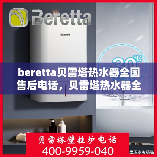 beretta贝雷塔热水器全国售后电话，贝雷塔热水器全国售后热线及服务保障解析