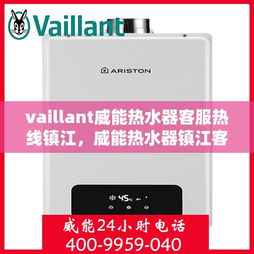vaillant威能热水器客服热线镇江，威能热水器镇江客服热线，专业解答，贴心服务