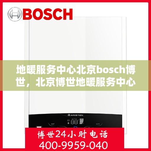 地暖服务中心北京bosch博世，北京博世地暖服务中心，专业解决您的地暖需求