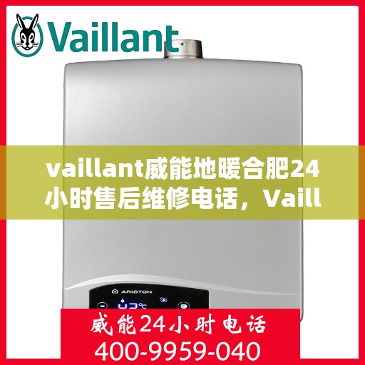 vaillant威能地暖合肥24小时售后维修电话，Vaillant威能地暖合肥全天候售后维修服务热线