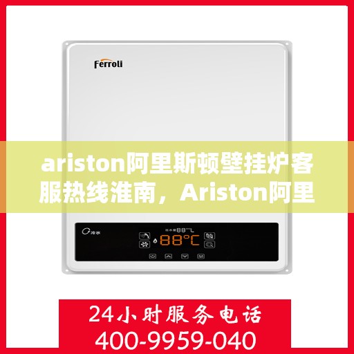 ariston阿里斯顿壁挂炉客服热线淮南，Ariston阿里斯顿壁挂炉客服热线，淮南专业支持与解决方案