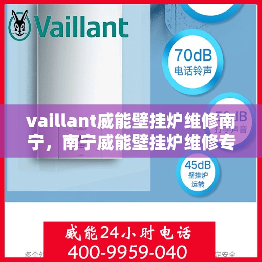 vaillant威能壁挂炉维修南宁，南宁威能壁挂炉维修专业服务解析