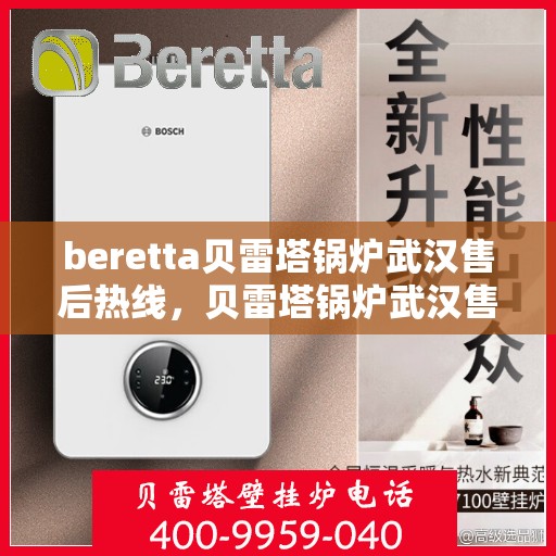 beretta贝雷塔锅炉武汉售后热线，贝雷塔锅炉武汉售后热线，专业维修与技术支持团队为您服务
