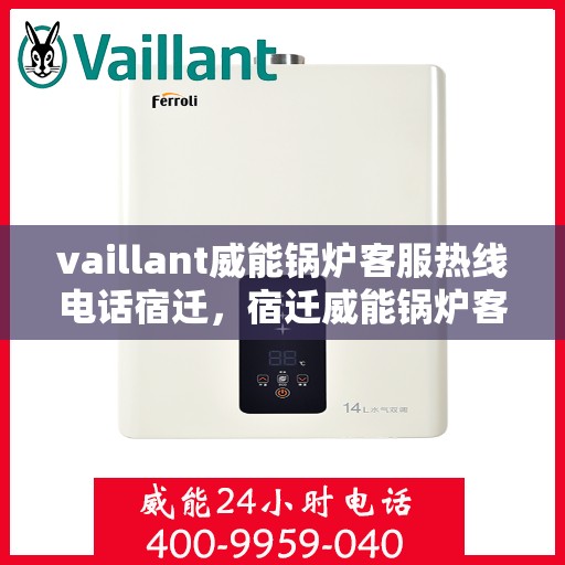 vaillant威能锅炉客服热线电话宿迁，宿迁威能锅炉客服热线电话及问题解决指南