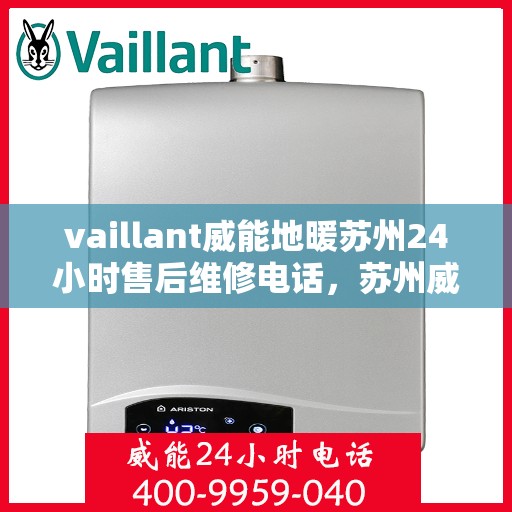 vaillant威能地暖苏州24小时售后维修电话，苏州威能地暖全天候售后维修服务热线