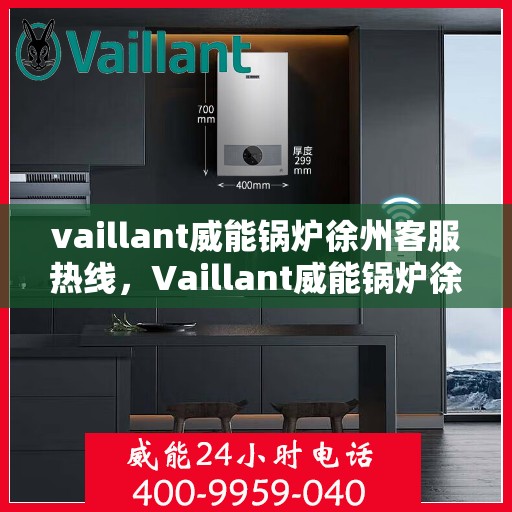 vaillant威能锅炉徐州客服热线，Vaillant威能锅炉徐州客服热线，专业解答，贴心服务