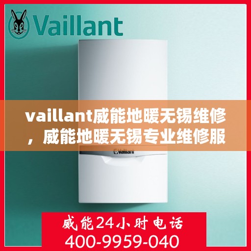 vaillant威能地暖无锡维修，威能地暖无锡专业维修服务指南