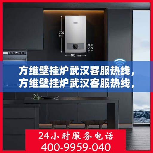 方维壁挂炉武汉客服热线，方维壁挂炉武汉客服热线，专业团队为您提供贴心服务