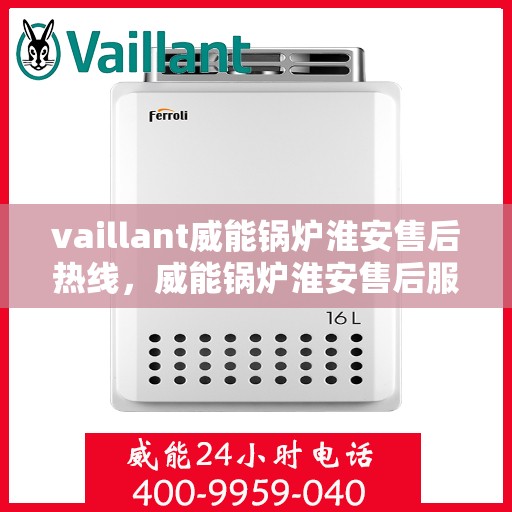vaillant威能锅炉淮安售后热线，威能锅炉淮安售后服务热线及专业维修支持