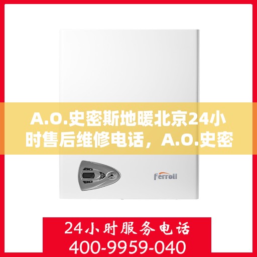 A.O.史密斯地暖北京24小时售后维修电话，A.O.史密斯地暖北京全天候售后维修服务热线