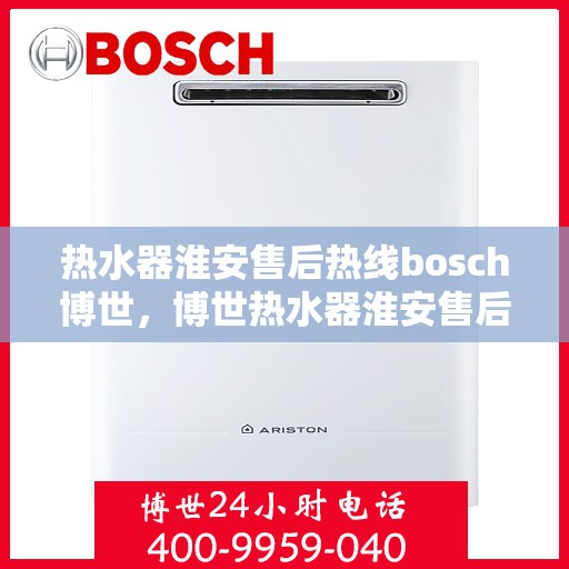 热水器淮安售后热线bosch博世，博世热水器淮安售后热线专业服务，贴心保障