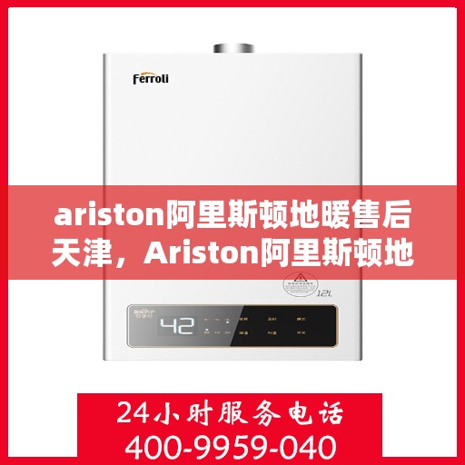 ariston阿里斯顿地暖售后天津，Ariston阿里斯顿地暖天津售后服务解析