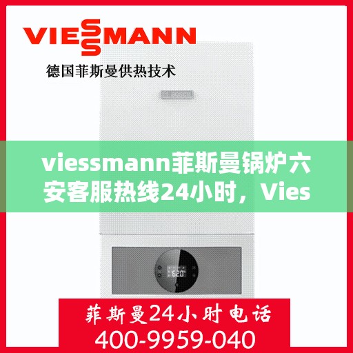 viessmann菲斯曼锅炉六安客服热线24小时，Viessmann菲斯曼锅炉六安24小时客户服务热线