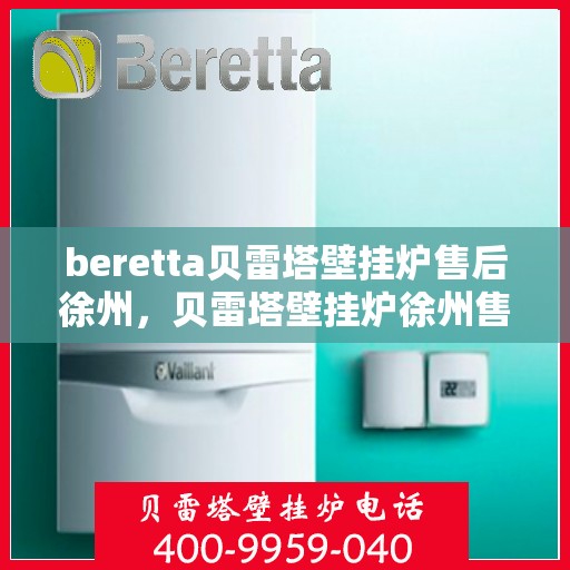 beretta贝雷塔壁挂炉售后徐州，贝雷塔壁挂炉徐州售后服务中心专业服务介绍