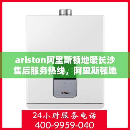 ariston阿里斯顿地暖长沙售后服务热线，阿里斯顿地暖长沙售后服务热线，专业解决您的地暖问题