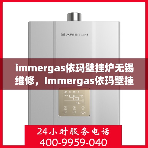 immergas依玛壁挂炉无锡维修，Immergas依玛壁挂炉无锡专业维修服务