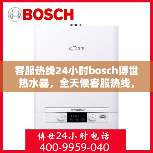 客服热线24小时bosch博世热水器，全天候客服热线，BOSCH博世热水器专业服务无止境