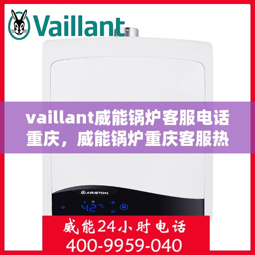vaillant威能锅炉客服电话重庆，威能锅炉重庆客服热线及联系方式