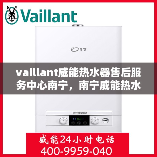 vaillant威能热水器售后服务中心南宁，南宁威能热水器售后服务中心，专业维修，贴心服务