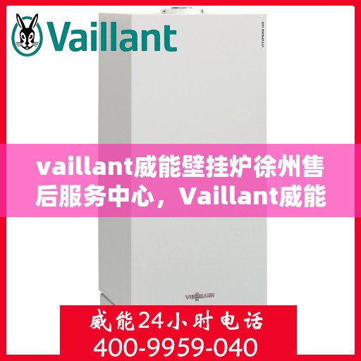 vaillant威能壁挂炉徐州售后服务中心，Vaillant威能壁挂炉徐州售后服务中心，专业维修与优质服务