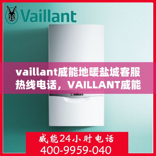 vaillant威能地暖盐城客服热线电话，VAILLANT威能地暖盐城客服热线全攻略，解决您的温暖问题