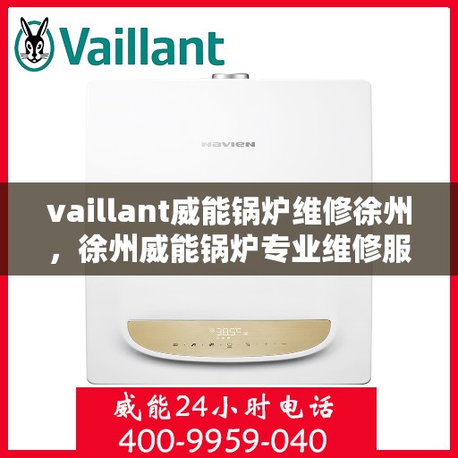 vaillant威能锅炉维修徐州，徐州威能锅炉专业维修服务
