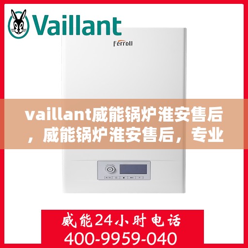 vaillant威能锅炉淮安售后，威能锅炉淮安售后，专业服务，贴心保障
