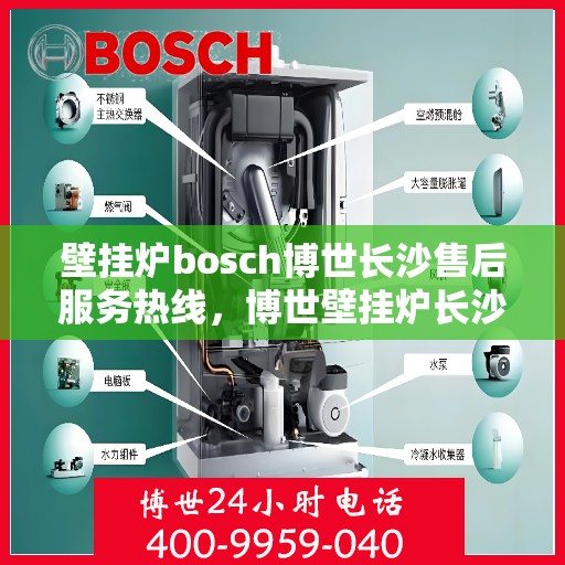 壁挂炉bosch博世长沙售后服务热线，博世壁挂炉长沙售后服务热线——专业快速响应您的需求