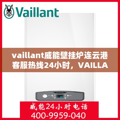 vaillant威能壁挂炉连云港客服热线24小时，VAILLANT威能壁挂炉连云港全天候客服热线，贴心服务随时在线