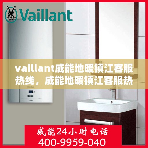 vaillant威能地暖镇江客服热线，威能地暖镇江客服热线，专业解答，温暖您的生活