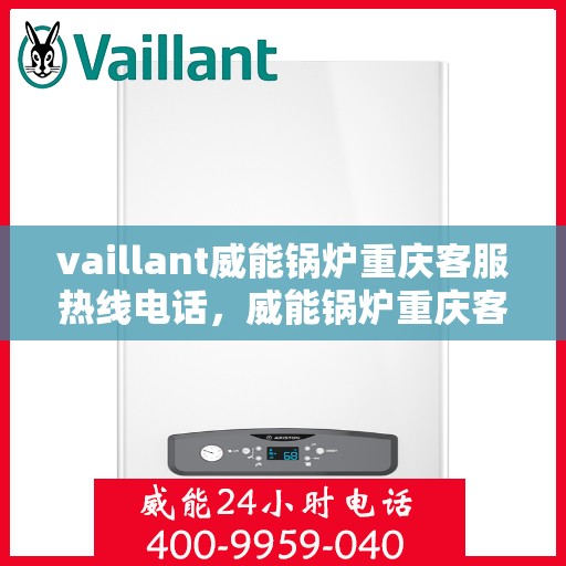 vaillant威能锅炉重庆客服热线电话，威能锅炉重庆客服热线电话及售后服务解析