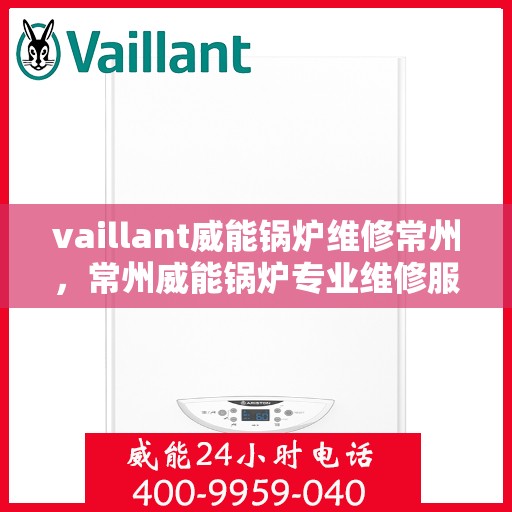 vaillant威能锅炉维修常州，常州威能锅炉专业维修服务