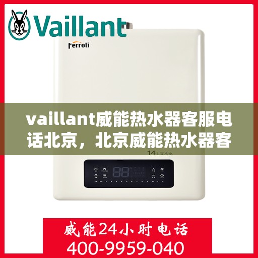 vaillant威能热水器客服电话北京，北京威能热水器客服热线，专业解答，贴心服务