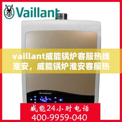 vaillant威能锅炉客服热线淮安，威能锅炉淮安客服热线，专业解答，贴心服务