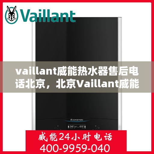 vaillant威能热水器售后电话北京，北京Vaillant威能热水器售后服务中心联系电话