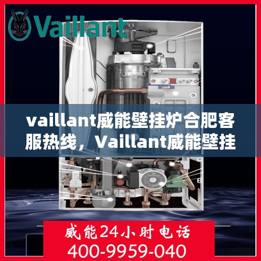 vaillant威能壁挂炉合肥客服热线，Vaillant威能壁挂炉合肥客服热线，专业解答您的疑问，贴心服务每一天