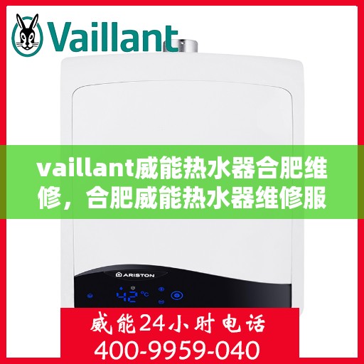 vaillant威能热水器合肥维修，合肥威能热水器维修服务详解，专业解决VAILLANT热水器问题