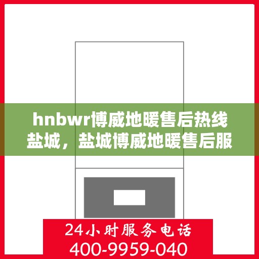 hnbwr博威地暖售后热线盐城，盐城博威地暖售后服务热线及专业维修支持