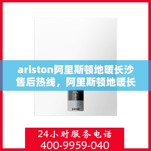 ariston阿里斯顿地暖长沙售后热线，阿里斯顿地暖长沙售后服务热线，专业解决您的供暖问题