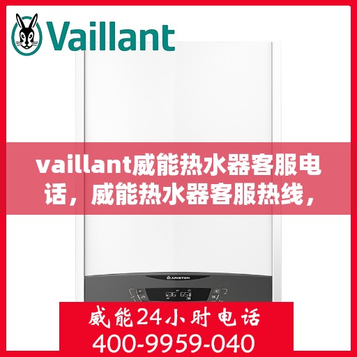 vaillant威能热水器客服电话，威能热水器客服热线，解决您的疑问，我们始终为您服务