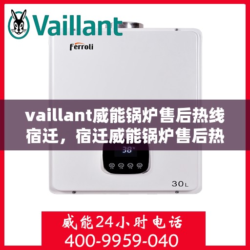 vaillant威能锅炉售后热线宿迁，宿迁威能锅炉售后热线及维修服务解析
