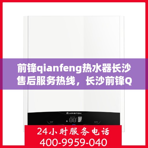前锋qianfeng热水器长沙售后服务热线，长沙前锋Qianfeng热水器售后服务热线解析