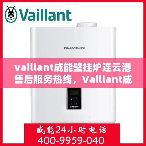 vaillant威能壁挂炉连云港售后服务热线，Vaillant威能壁挂炉连云港售后服务热线，专业团队为您提供贴心服务