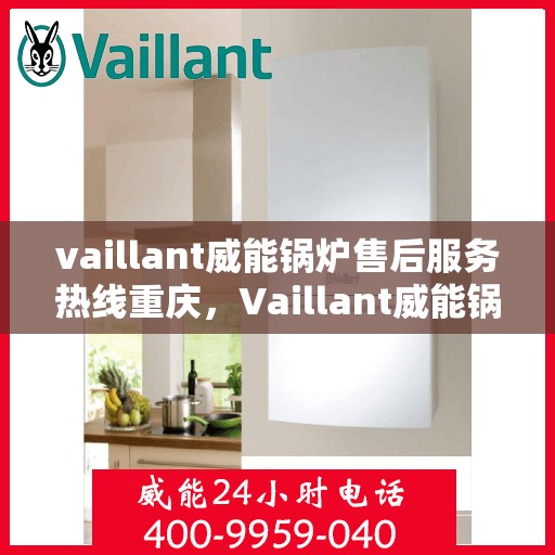 vaillant威能锅炉售后服务热线重庆，Vaillant威能锅炉重庆售后服务热线，专业解决您的锅炉问题