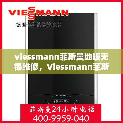 viessmann菲斯曼地暖无锡维修，Viessmann菲斯曼地暖无锡专业维修服务