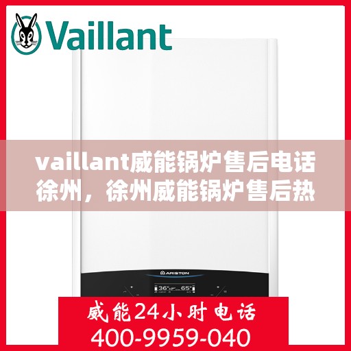 vaillant威能锅炉售后电话徐州，徐州威能锅炉售后热线及服务指南